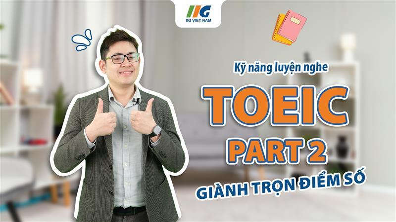 Kỹ năng Luyện nghe TOEIC Listening Part 2: Hỏi Đáp (Question & Response) | IIG Việt Nam
