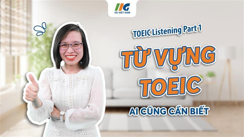 Từ vựng TOEIC Listening Part 1 cơ bản ai cũng cần biết để đạt điểm cao | IIG Việt Nam
